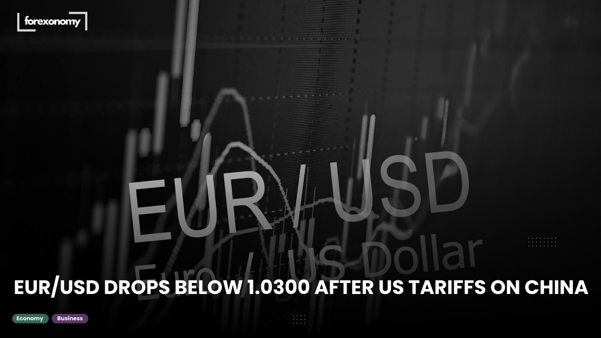 EUR/USD DROPS BELOW 1.0300 AFTER US TARIFFS ON CHINA