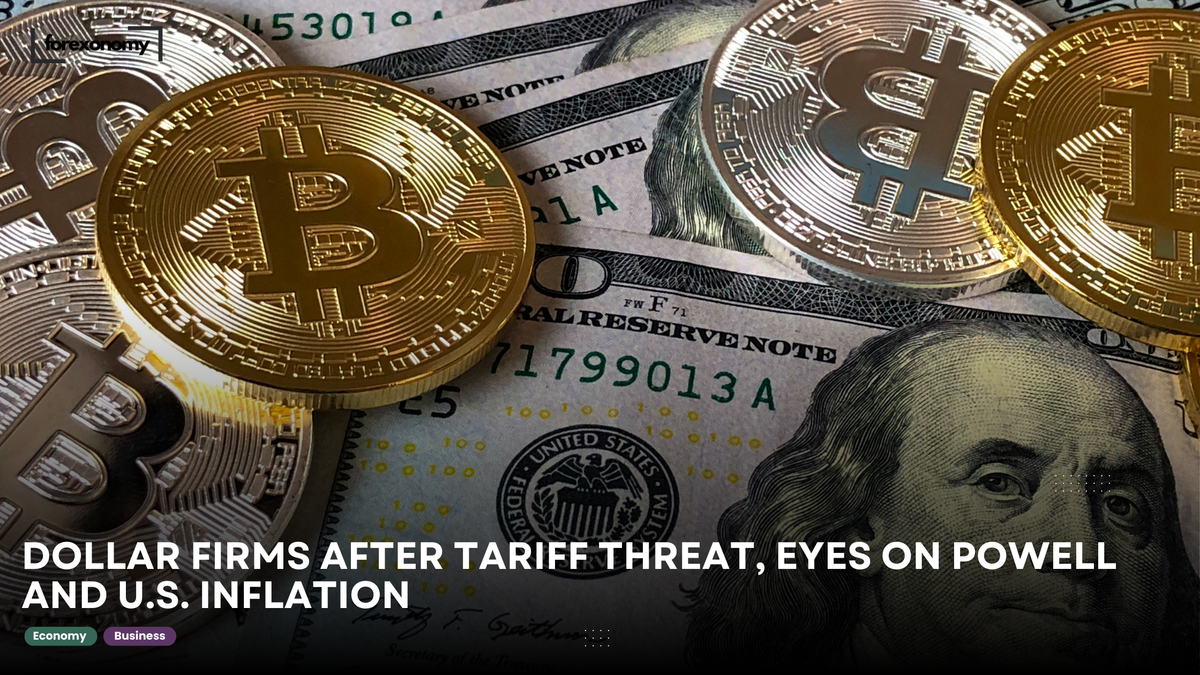 DOLLAR FIRMS AFTER TARIFF THREAT, EYES ON POWELL AND U.S. INFLATION