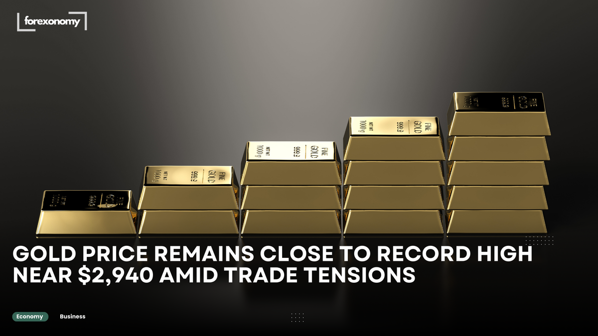 GOLD PRICE REMAINS CLOSE TO RECORD HIGH NEAR $2,940 AMID TRADE TENSIONS