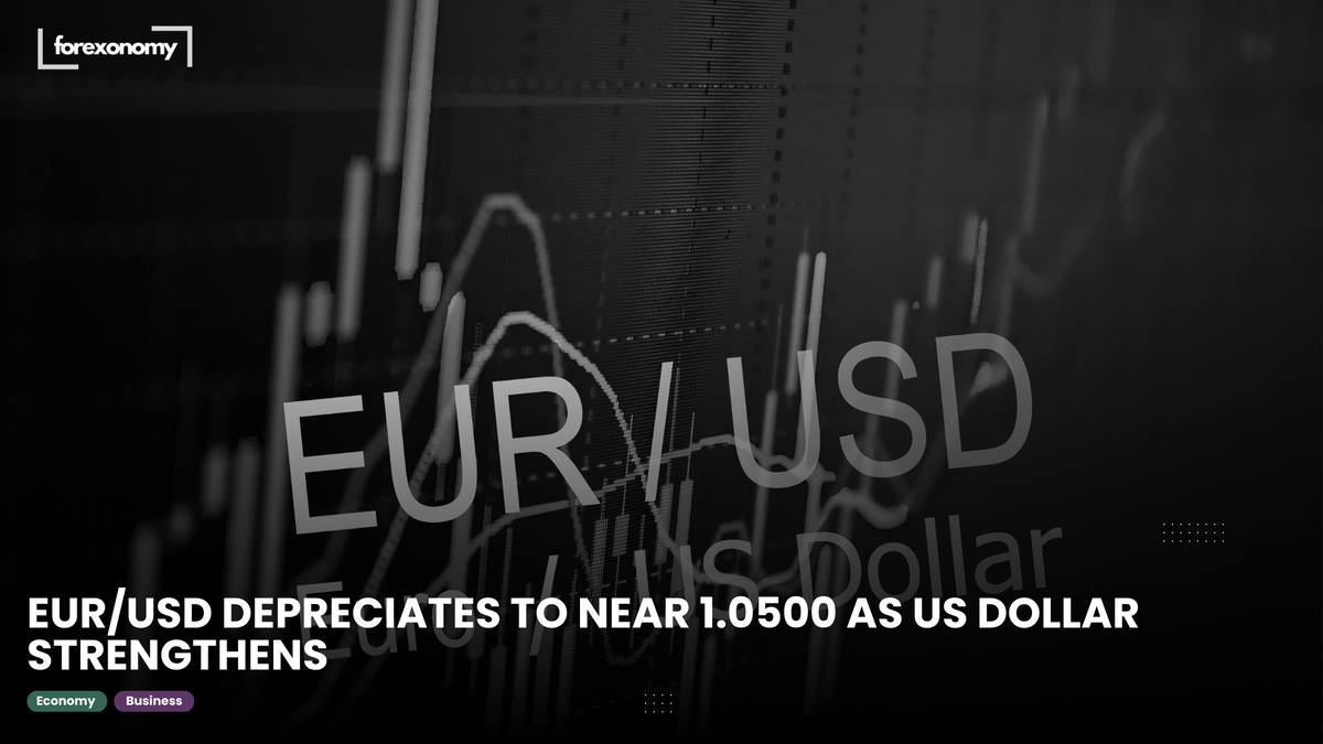 EUR/USD DEPRECIATES TO NEAR 1.0500 AS US DOLLAR STRENGTHENS
