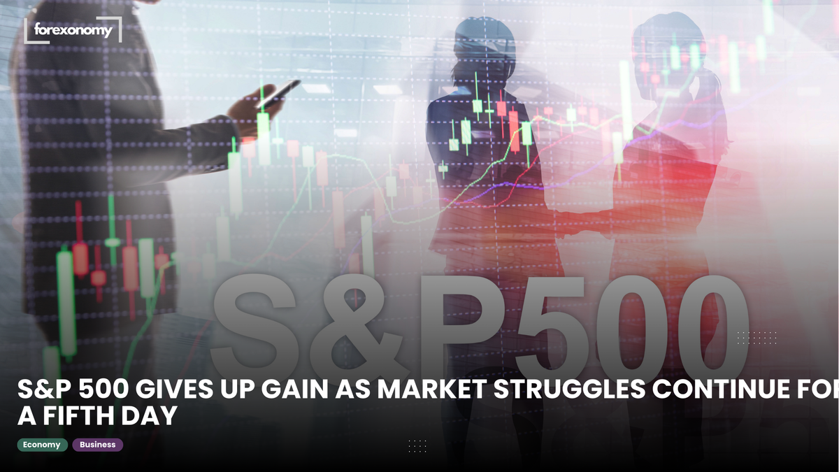 S&P 500 GIVES UP GAIN AS MARKET STRUGGLES CONTINUE FOR A FIFTH DAY