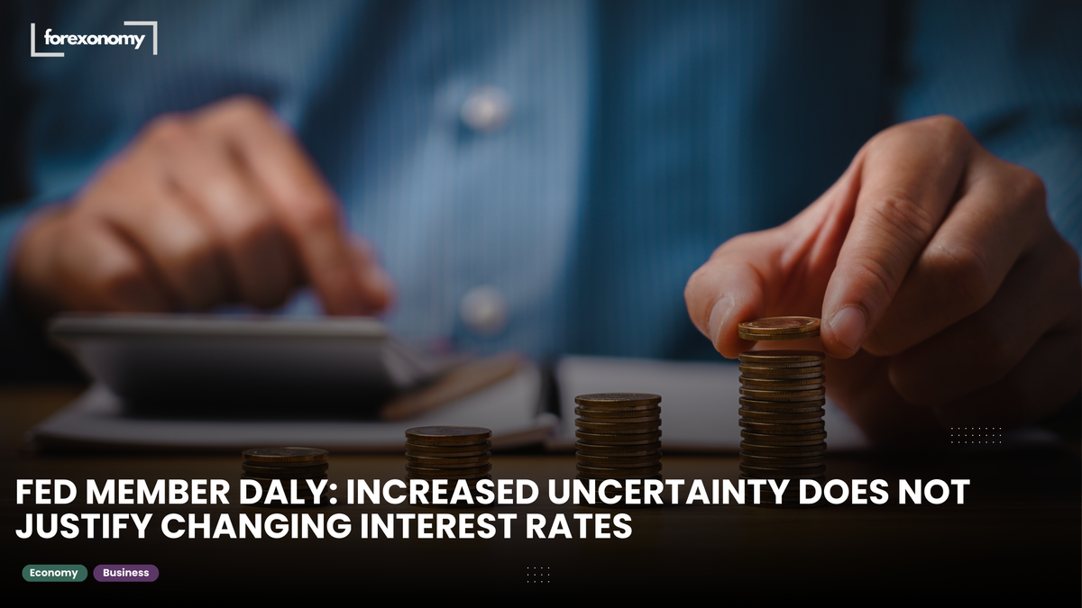 FED MEMBER DALY: INCREASED UNCERTAINTY DOES NOT JUSTIFY CHANGING INTEREST RATES