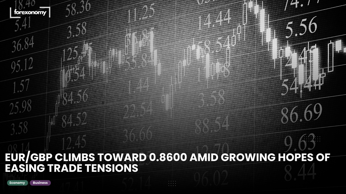 EUR/GBP CLIMBS TOWARD 0.8600 AMID GROWING HOPES OF EASING TRADE TENSIONS