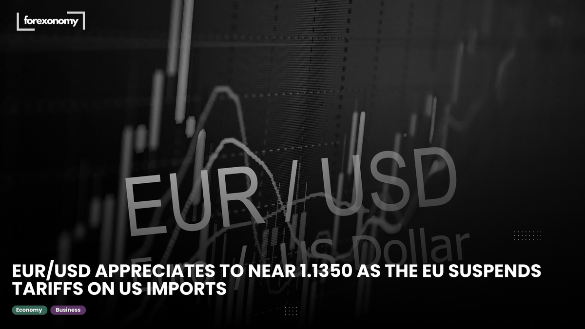 EUR/USD APPRECIATES TO NEAR 1.1350 AS THE EU SUSPENDS TARIFFS ON US IMPORTS