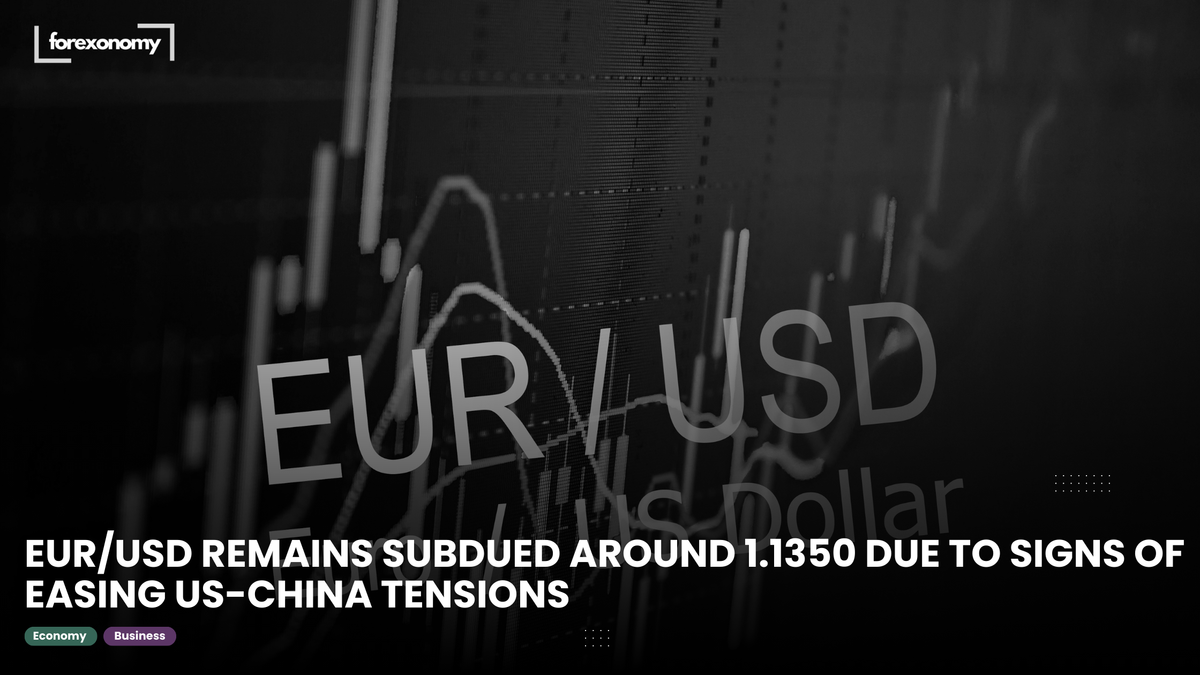 EUR/USD REMAINS SUBDUED AROUND 1.1350 DUE TO SIGNS OF EASING US-CHINA TENSIONS