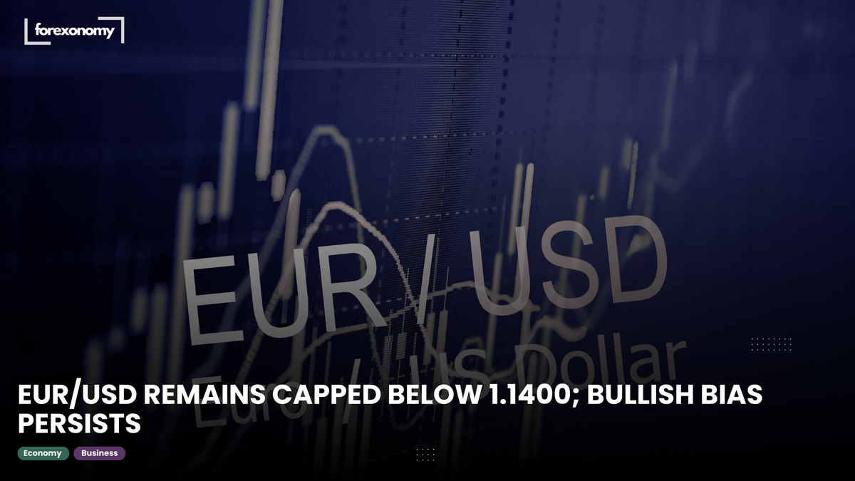 EUR/USD REMAINS CAPPED BELOW 1.1400; BULLISH BIAS PERSISTS