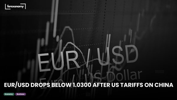 EUR/USD DROPS BELOW 1.0300 AFTER US TARIFFS ON CHINA