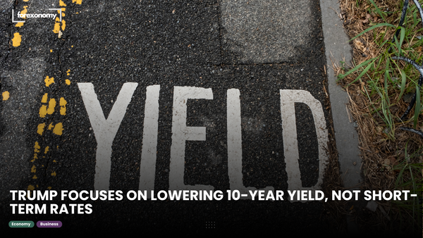 TRUMP FOCUSES ON LOWERING 10-YEAR YIELD, NOT SHORT-TERM RATES