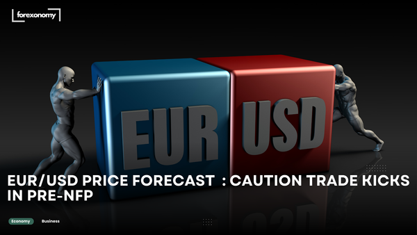 EUR/USD PRICE FORECAST  : CAUTION TRADE KICKS IN PRE-NFP