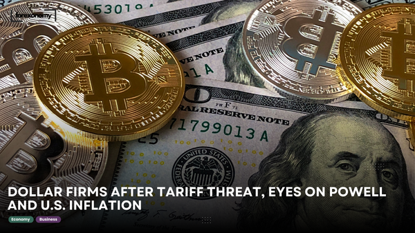 DOLLAR FIRMS AFTER TARIFF THREAT, EYES ON POWELL AND U.S. INFLATION
