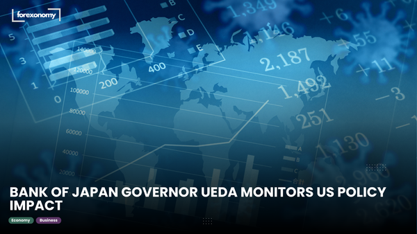 BANK OF JAPAN GOVERNOR UEDA MONITORS US POLICY IMPACT