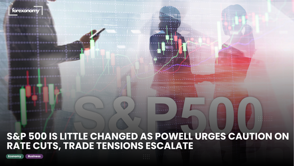 S&P 500 IS LITTLE CHANGED AS POWELL URGES CAUTION ON RATE CUTS, TRADE TENSIONS ESCALATE