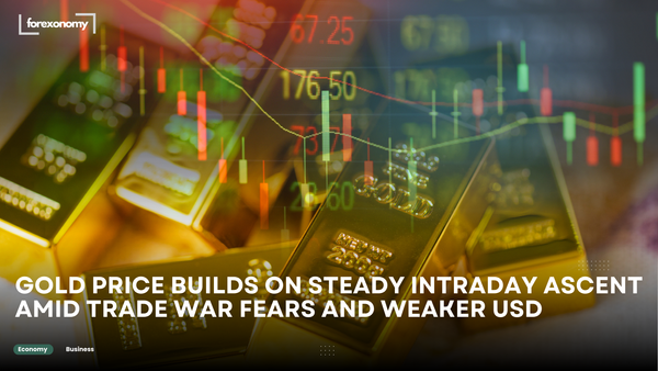 GOLD PRICE BUILDS ON STEADY INTRADAY ASCENT AMID TRADE WAR FEARS AND WEAKER USD