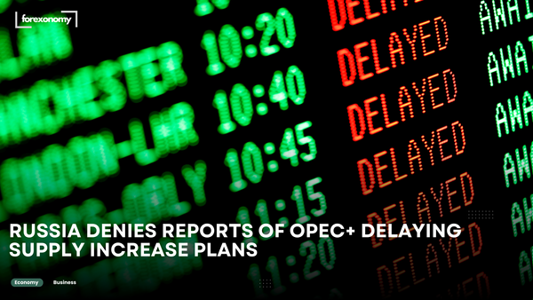 RUSSIA DENIES REPORTS OF OPEC+ DELAYING SUPPLY INCREASE PLANS