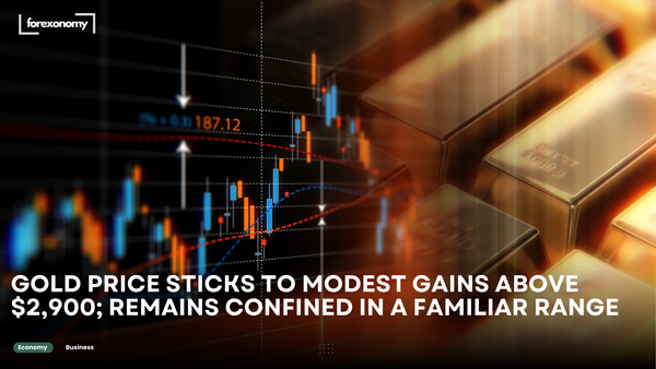 GOLD PRICE STICKS TO MODEST GAINS ABOVE $2,900; REMAINS CONFINED IN A FAMILIAR RANGE