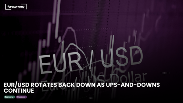 EUR/USD ROTATES BACK DOWN AS UPS-AND-DOWNS CONTINUE