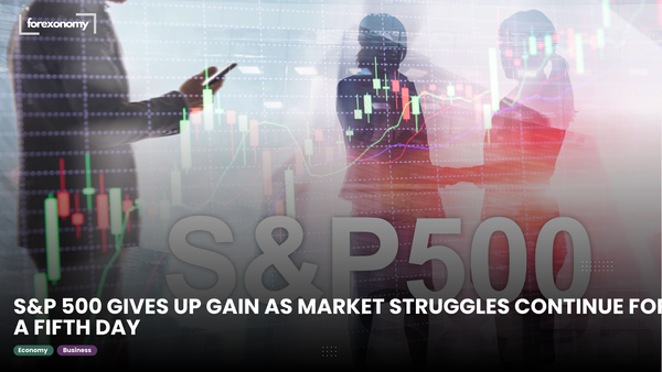 S&P 500 GIVES UP GAIN AS MARKET STRUGGLES CONTINUE FOR A FIFTH DAY