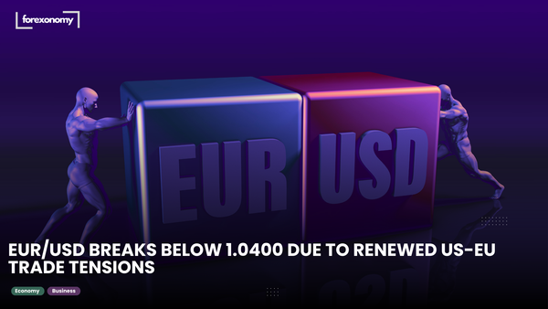 EUR/USD BREAKS BELOW 1.0400 DUE TO RENEWED US-EU TRADE TENSIONS