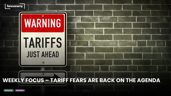 WEEKLY FOCUS – TARIFF FEARS ARE BACK ON THE AGENDA