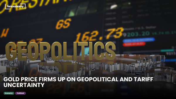 GOLD PRICE FIRMS UP ON GEOPOLITICAL AND TARIFF UNCERTAINTY