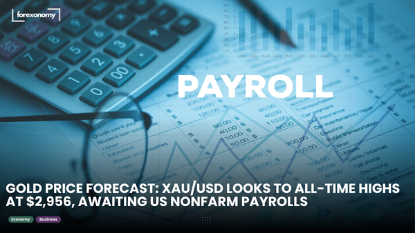 GOLD PRICE FORECAST: XAU/USD LOOKS TO ALL-TIME HIGHS AT $2,956, AWAITING US NONFARM PAYROLLS