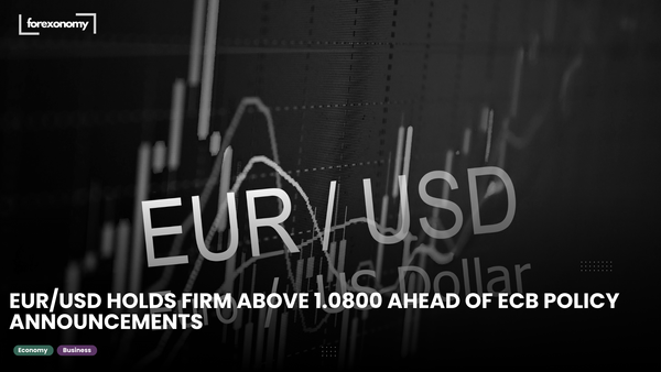 EUR/USD HOLDS FIRM ABOVE 1.0800 AHEAD OF ECB POLICY ANNOUNCEMENTS