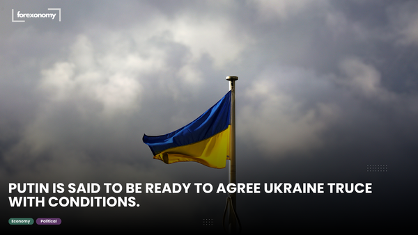 PUTIN IS SAID TO BE READY TO AGREE UKRAINE TRUCE WITH CONDITIONS.