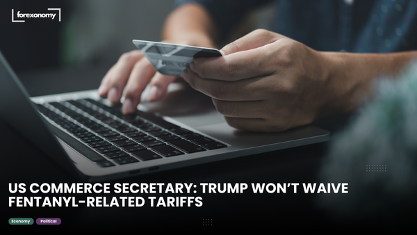 US COMMERCE SECRETARY: TRUMP WON’T WAIVE FENTANYL-RELATED TARIFFS