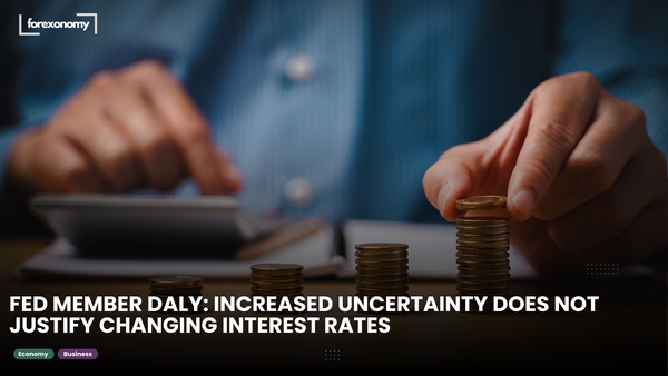 FED MEMBER DALY: INCREASED UNCERTAINTY DOES NOT JUSTIFY CHANGING INTEREST RATES