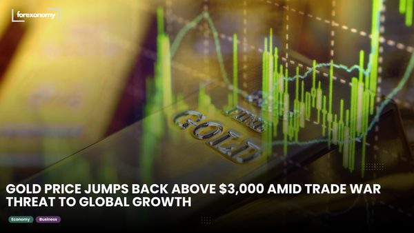 GOLD PRICE JUMPS BACK ABOVE $3,000 AMID TRADE WAR THREAT TO GLOBAL GROWTH