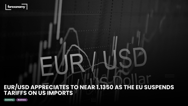 EUR/USD APPRECIATES TO NEAR 1.1350 AS THE EU SUSPENDS TARIFFS ON US IMPORTS