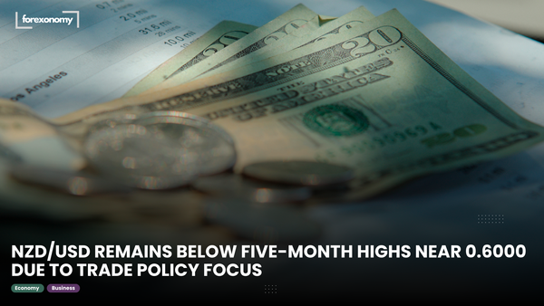 NZD/USD REMAINS BELOW FIVE-MONTH HIGHS NEAR 0.6000 DUE TO TRADE POLICY FOCUS