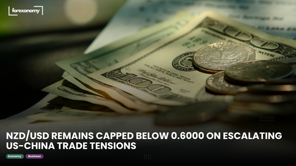NZD/USD REMAINS CAPPED BELOW 0.6000 ON ESCALATING US-CHINA TRADE TENSIONS