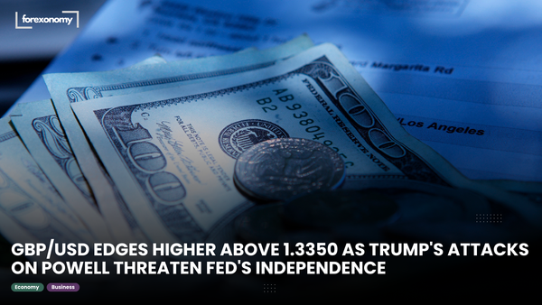 GBP/USD EDGES HIGHER ABOVE 1.3350 AS TRUMP'S ATTACKS ON POWELL THREATEN FED'S INDEPENDENCE