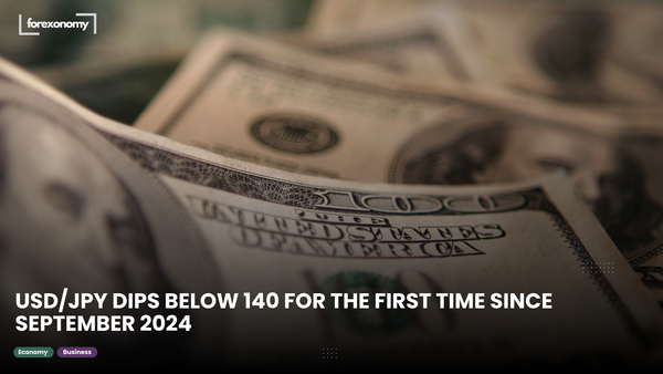 USD/JPY DIPS BELOW 140 FOR THE FIRST TIME SINCE SEPTEMBER 2024