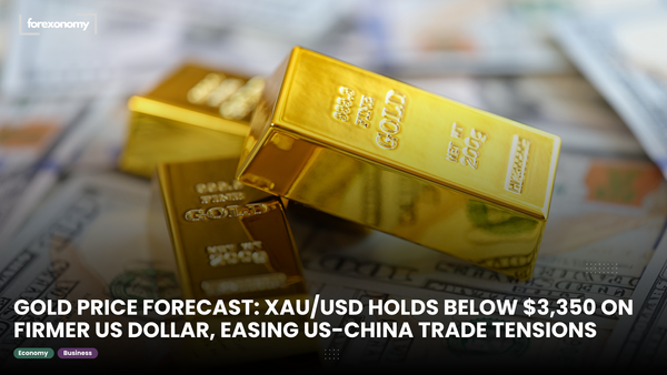 GOLD PRICE FORECAST: XAU/USD HOLDS BELOW $3,350 ON FIRMER US DOLLAR, EASING US-CHINA TRADE TENSIONS
