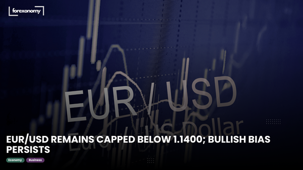 EUR/USD REMAINS CAPPED BELOW 1.1400; BULLISH BIAS PERSISTS